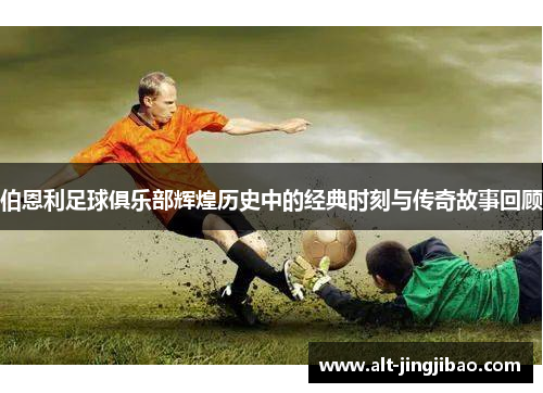 伯恩利足球俱乐部辉煌历史中的经典时刻与传奇故事回顾