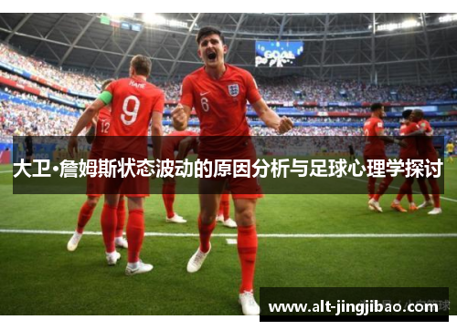 大卫·詹姆斯状态波动的原因分析与足球心理学探讨