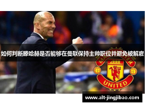 如何判断滕哈赫是否能够在曼联保持主帅职位并避免被解雇
