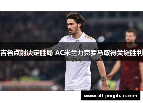 吉鲁点射决定胜局 AC米兰力克罗马取得关键胜利