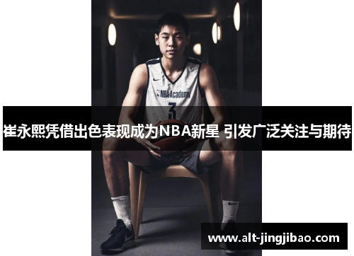 崔永熙凭借出色表现成为NBA新星 引发广泛关注与期待