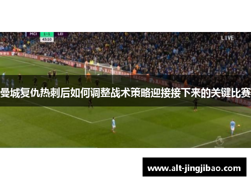 曼城复仇热刺后如何调整战术策略迎接接下来的关键比赛
